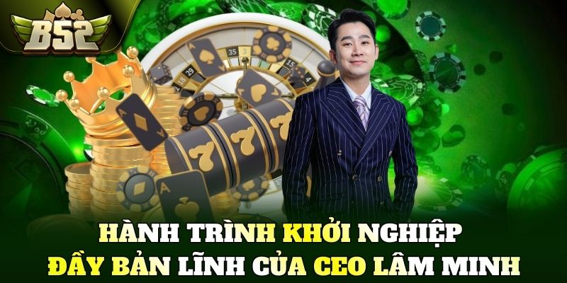 Hành trình khởi nghiệp đầy bản lĩnh của CEO Lâm Minh