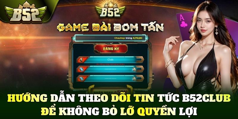Hướng dẫn theo dõi tin tức B52Club để không bỏ lỡ quyền lợi