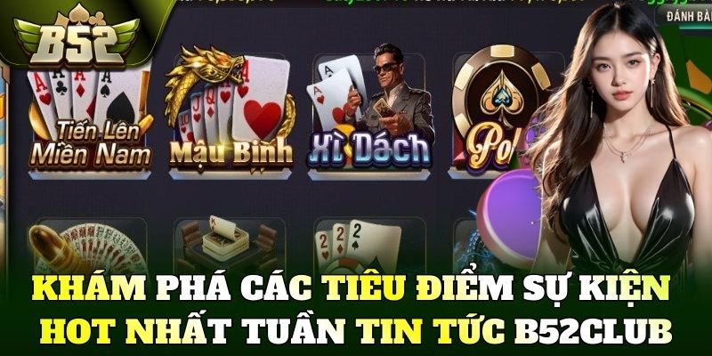 Khám phá các tiêu điểm sự kiện hot nhất tuần tin tức B52Club