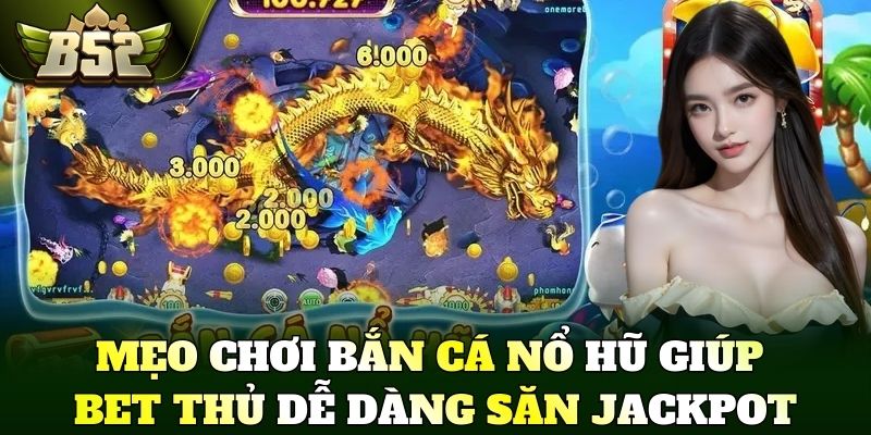 Mẹo  chơi bắn cá nổ hũ giúp bet thủ dễ dàng săn Jackpot