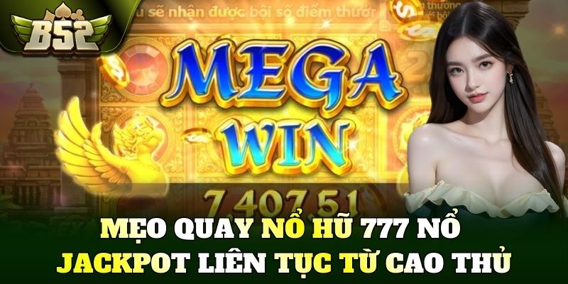 Mẹo quay nổ hũ 777 nổ Jackpot liên tục từ cao thủ