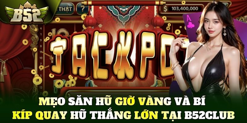 Mẹo săn hũ giờ vàng và bí kíp quay hũ thắng lớn tại B52Club