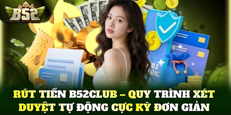 Rút tiền B52Club – Quy trình xét duyệt tự động cực kỳ đơn giản