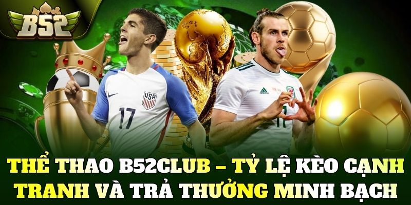 Thể thao B52Club – Tỷ lệ kèo cạnh tranh và trả thưởng minh bạch